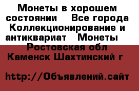 Монеты в хорошем состоянии. - Все города Коллекционирование и антиквариат » Монеты   . Ростовская обл.,Каменск-Шахтинский г.